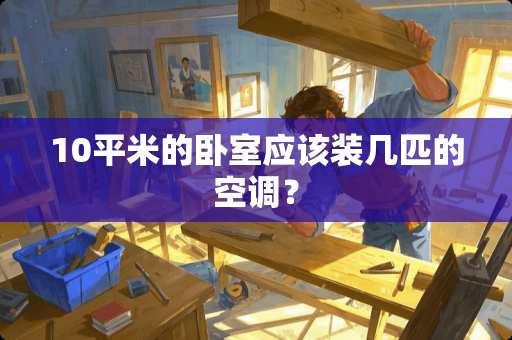 10平米的卧室应该装几匹的空调？