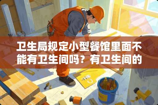 卫生局规定小型餐馆里面不能有卫生间吗？有卫生间的必须用水泥封死？