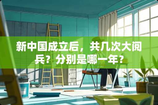 新中国成立后，共几次大阅兵？分别是哪一年？