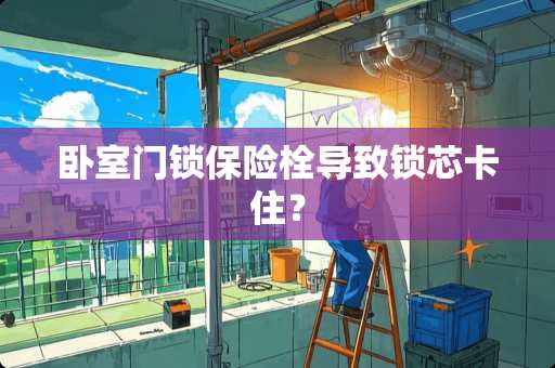 卧室门锁保险栓导致锁芯卡住？