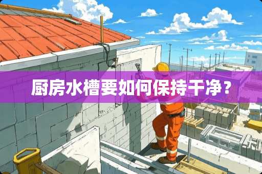 厨房水槽要如何保持干净？