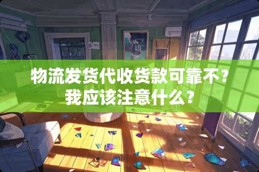物流发货代收货款可靠不？我应该注意什么？