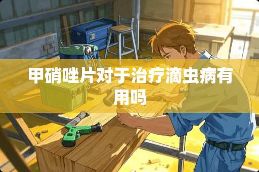 甲硝唑片对于治疗滴虫病有用吗