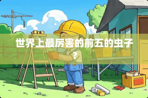 世界上最厉害的前五的虫子？