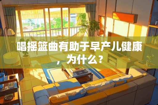 唱摇篮曲有助于早产儿健康，为什么？