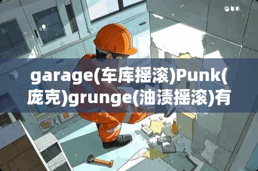 garage(车库摇滚)Punk(庞克)grunge(油渍摇滚)有什么区别？