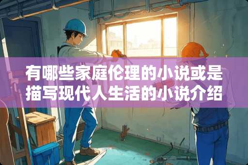 有哪些家庭伦理的小说或是描写现代人生活的小说介绍个？