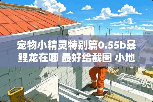 宠物小精灵特别篇0.55b暴鲤龙在哪 最好给截图 小地图大点