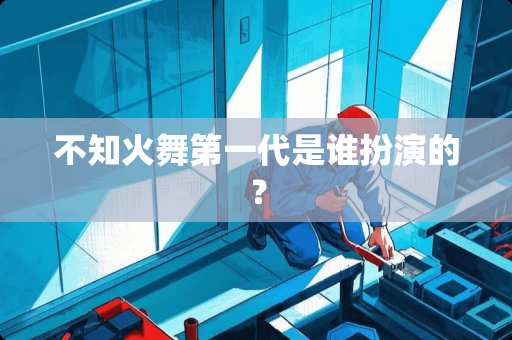 不知火舞第一代是谁扮演的？