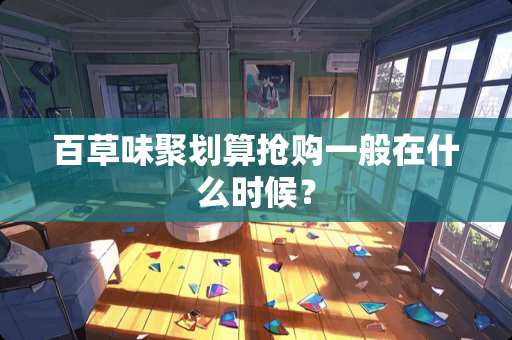 百草味聚划算抢购一般在什么时候？