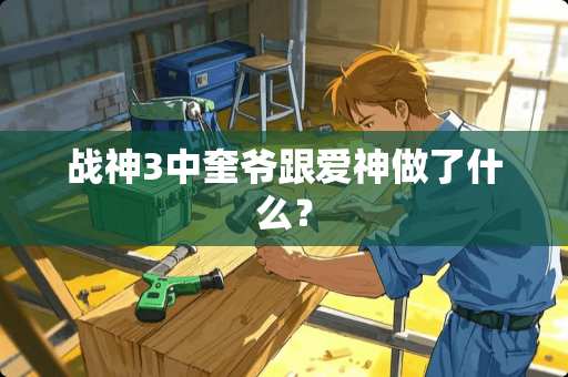 战神3中奎爷跟爱神做了什么？