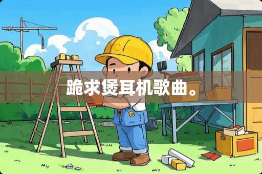 跪求煲耳机歌曲。