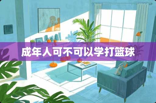 成年人可不可以学打篮球