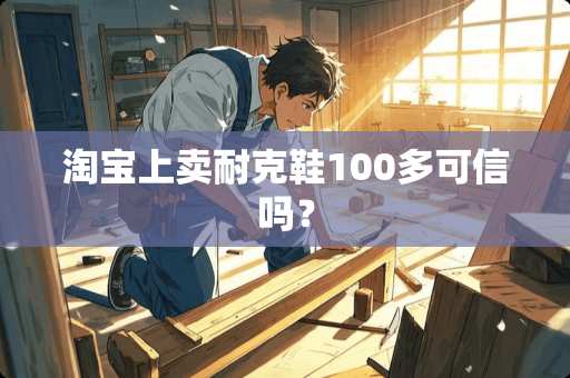 淘宝上卖耐克鞋100多可信吗？