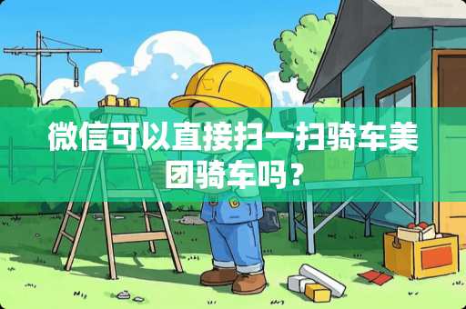 微信可以直接扫一扫骑车美团骑车吗？