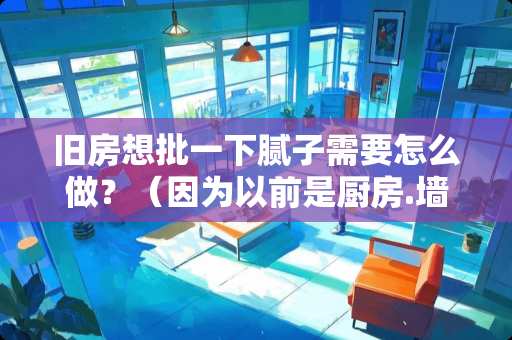 旧房想批一下腻子需要怎么做？（因为以前是厨房.墙面上有一层油烟.怎么处理比较好）