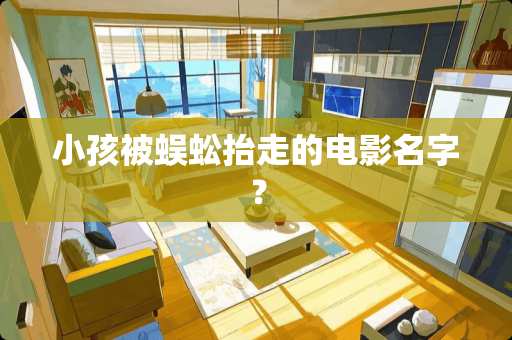 小孩被蜈蚣抬走的电影名字？