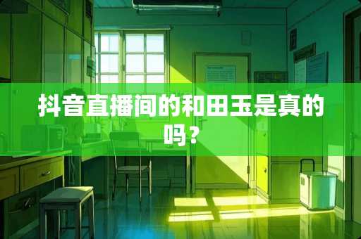 抖音直播间的和田玉是真的吗？