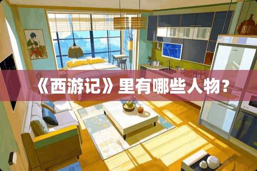 《西游记》里有哪些人物？