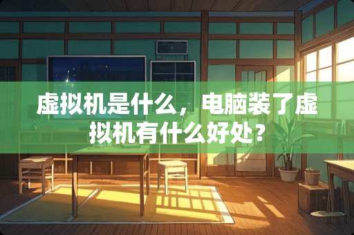 虚拟机是什么，电脑装了虚拟机有什么好处？