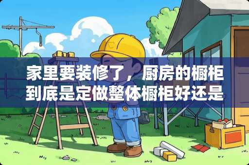 家里要装修了，厨房的橱柜到底是定做整体橱柜好还是让装修木工师傅做好呢？