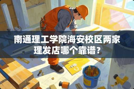 南通理工学院海安校区两家理发店哪个靠谱？