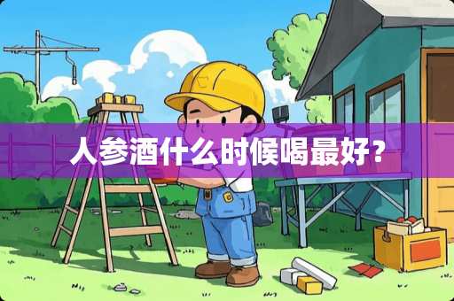 人参酒什么时候喝最好? 人参酒什么时候喝最好?