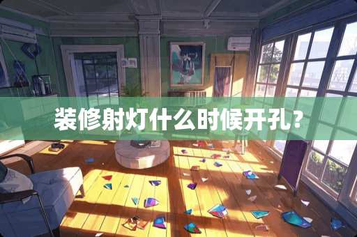 装修射灯什么时候开孔？