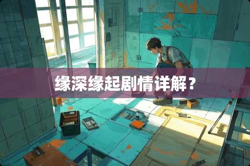 缘深缘起剧情详解？