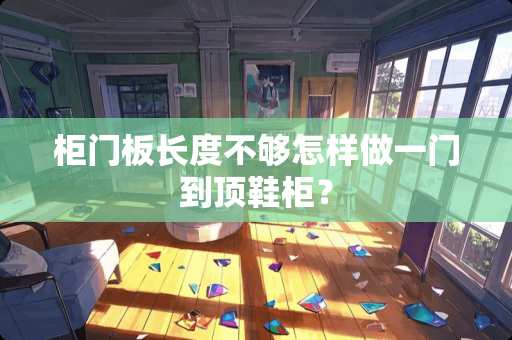 柜门板长度不够怎样做一门到顶鞋柜？