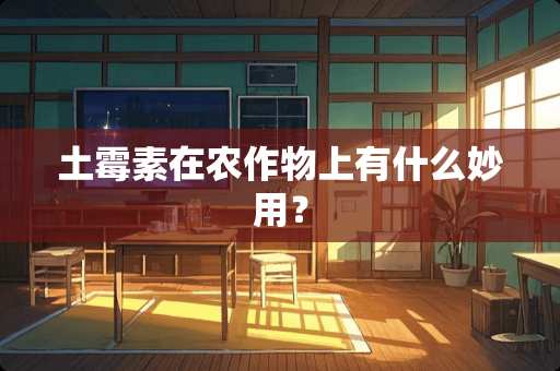 土霉素在农作物上有什么妙用？