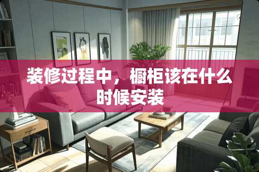 装修过程中，橱柜该在什么时候安装