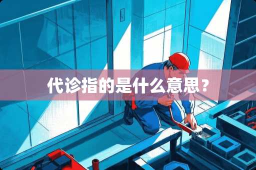 代诊指的是什么意思？