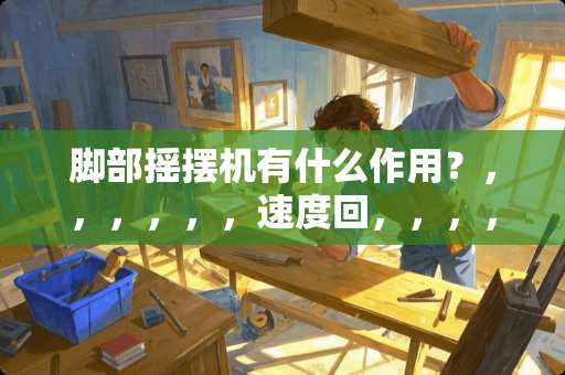 脚部摇摆机有什么作用？，，，，，，速度回，，，，，