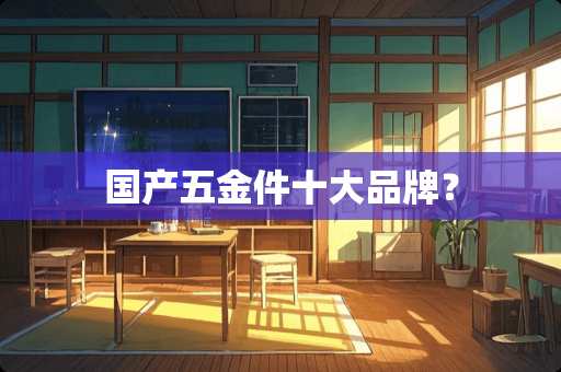国产五金件十大品牌？