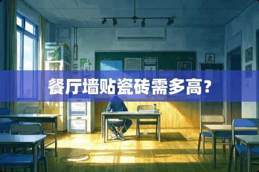 餐厅墙贴瓷砖需多高？