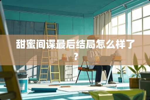 甜蜜**最后结局怎么样了？