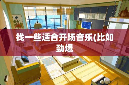 找一些适合开场音乐(比如劲爆