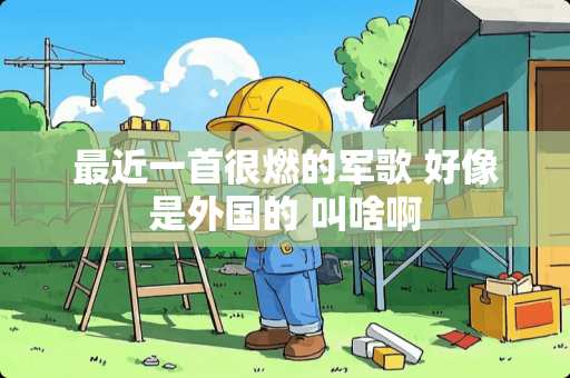 最近一首很燃的军歌 好像是外国的 叫啥啊