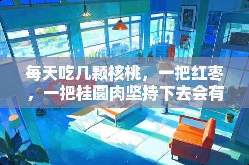 每天吃几颗核桃，一把红枣，一把桂圆肉坚持下去会有什么效果呢？