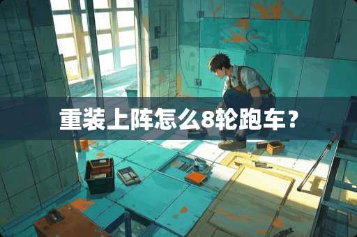 重装上阵怎么8轮跑车？