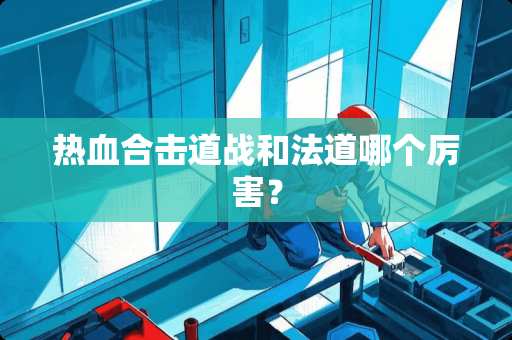 热血合击道战和法道哪个厉害？