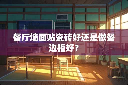 餐厅墙面贴瓷砖好还是做餐边柜好？