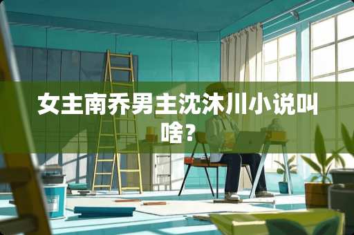 女主南乔男主沈沐川小说叫啥？