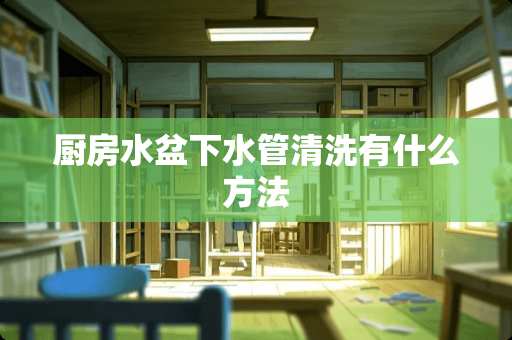 厨房水盆下水管清洗有什么方法