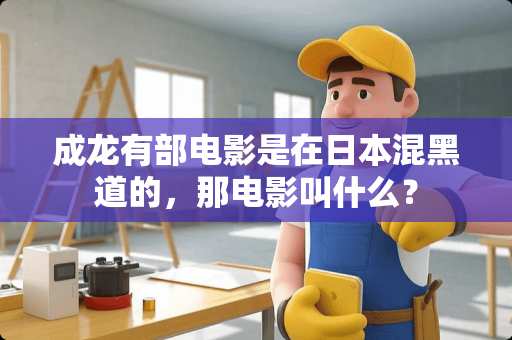 成龙有部电影是在日本混黑道的，那电影叫什么？