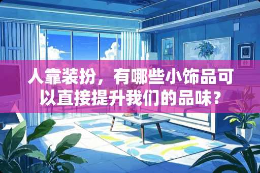 人靠装扮，有哪些小饰品可以直接提升我们的品味？