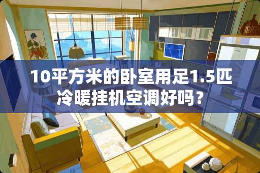 10平方米的卧室用足1.5匹冷暖挂机空调好吗？