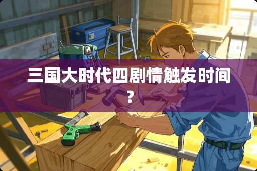 三国大时代四剧情触发时间？