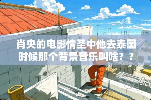 肖央的电影情圣中他去泰国时候那个背景音乐叫啥？？